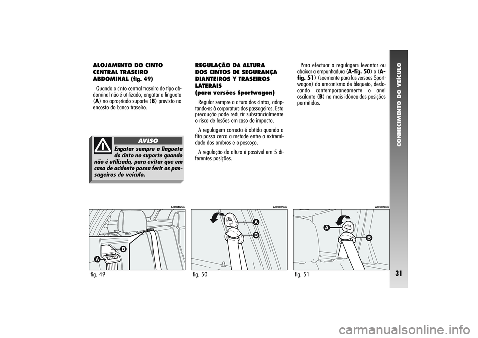 Alfa Romeo 156 2004 Manual de Uso e Manutenção (in Portuguese) CONHECIMENTO DO VEÍCULO31
ALOJAMENTO DO CINTO
CENTRAL TRASEIRO
ABDOMINAL
(fig. 49)
Quando o cinto central traseiro de tipo ab-
dominal não é utilizado, engatar a lingueta
(A) no apropriado suporte Alfa Romeo 156 2004 Manual de Uso e Manutenção (in Portuguese) CONHECIMENTO DO VEÍCULO31
ALOJAMENTO DO CINTO
CENTRAL TRASEIRO
ABDOMINAL
(fig. 49)
Quando o cinto central traseiro de tipo ab-
dominal não é utilizado, engatar a lingueta
(A) no apropriado suporte