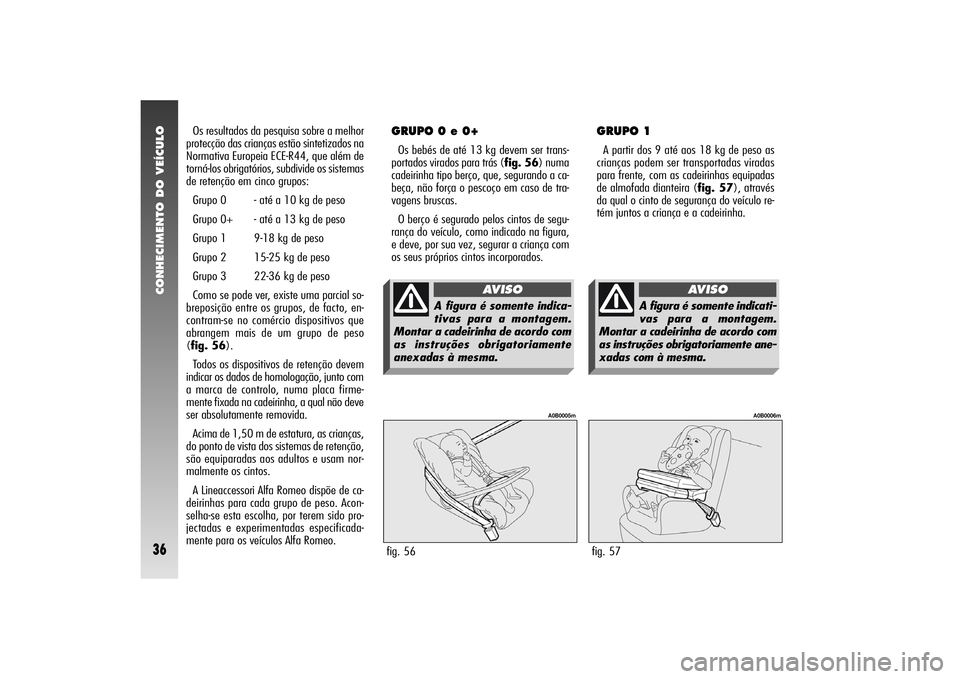 Alfa Romeo 156 2004 Manual de Uso e Manutenção (in Portuguese) CONHECIMENTO DO VEÍCULO36
Os resultados da pesquisa sobre a melhor
protecção das crianças estão sintetizados na
Normativa Europeia ECE-R44, que além de
torná-los obrigatórios, subdivide os sis Alfa Romeo 156 2004 Manual de Uso e Manutenção (in Portuguese) CONHECIMENTO DO VEÍCULO36
Os resultados da pesquisa sobre a melhor
protecção das crianças estão sintetizados na
Normativa Europeia ECE-R44, que além de
torná-los obrigatórios, subdivide os sis