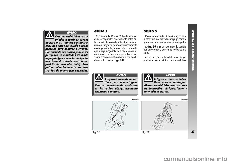 Alfa Romeo 156 2004 Manual de Uso e Manutenção (in Portuguese) CONHECIMENTO DO VEÍCULO37
GRUPO 3Para as crianças de 22 aos 36 kg de peso
a espessura do tórax da criança já permite
que esta viaje sem o encosto espaçador.
A fig. 59traz um exemplo de posicio-
Alfa Romeo 156 2004 Manual de Uso e Manutenção (in Portuguese) CONHECIMENTO DO VEÍCULO37
GRUPO 3Para as crianças de 22 aos 36 kg de peso
a espessura do tórax da criança já permite
que esta viaje sem o encosto espaçador.
A fig. 59traz um exemplo de posicio-
