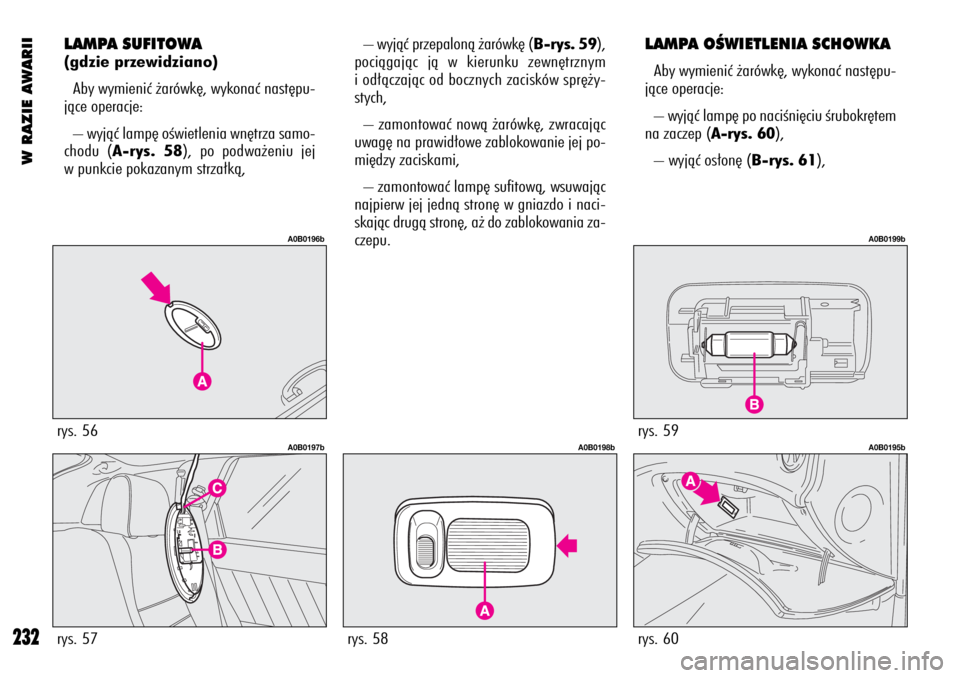 Alfa Romeo 156 2004  Instrukcja obsługi (in Polish) W RAZIE AWARII
232
LAMPA SUFITOWA
(gdzie przewidziano)
Aby wymieniç ˝arówk´, wykonaç nast´pu-
jàce operacje:
– wyjàç lamp´ oÊwietlenia wn´trza samo-
chodu (A-rys. 58), po podwa˝eniu jej