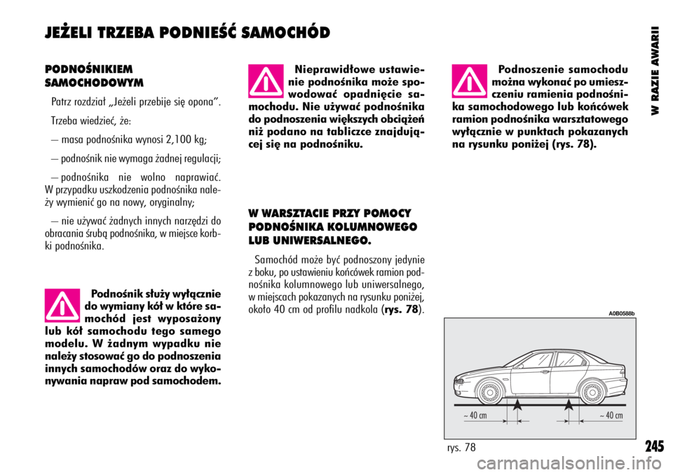 Alfa Romeo 156 2004  Instrukcja obsługi (in Polish) W RAZIE AWARII
245
PODNOÂNIKIEM
SAMOCHODOWYM
Patrz rozdzia∏ „Je˝eli przebije si´ opona”.
Trzeba wiedzieç, ˝e:
– masa podnoÊnika wynosi 2,100 kg;
– podnoÊnik nie wymaga ˝adnej regulac
