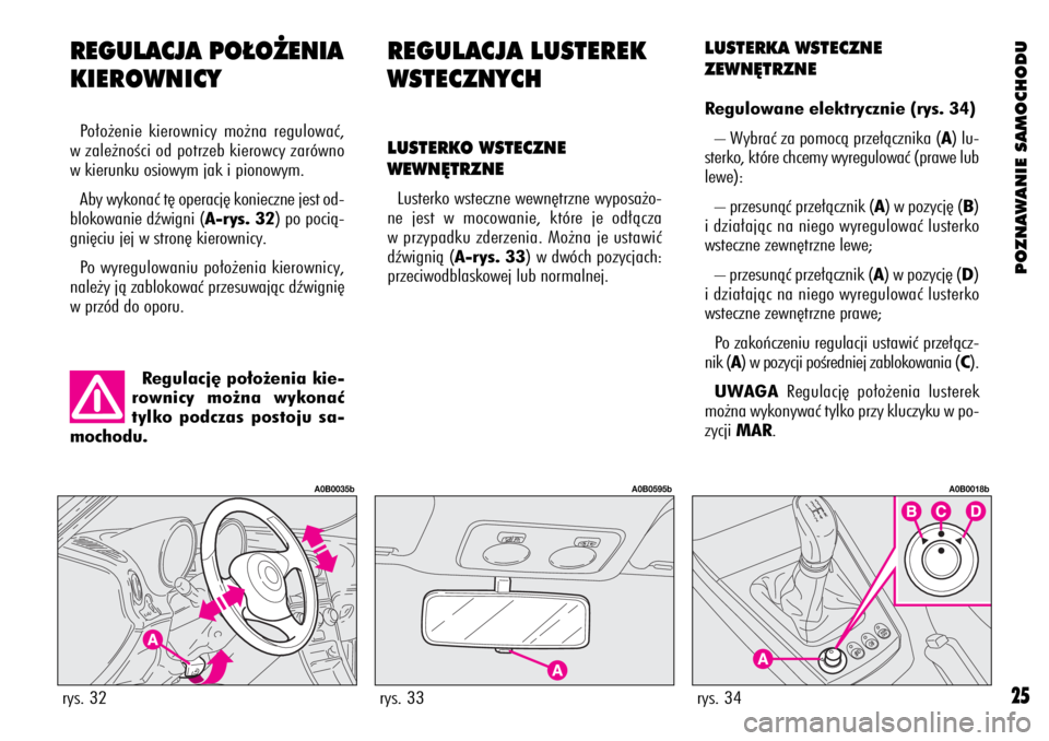 Alfa Romeo 156 2004  Instrukcja obsługi (in Polish) POZNAWANIE SAMOCHODU
25
REGULACJA LUSTEREK
WSTECZNYCH
LUSTERKO WSTECZNE
WEWN¢TRZNE
Lusterko wsteczne wewn´trzne wyposa˝o-
ne jest w mocowanie, które je od∏àcza
w przypadku zderzenia. Mo˝na je 