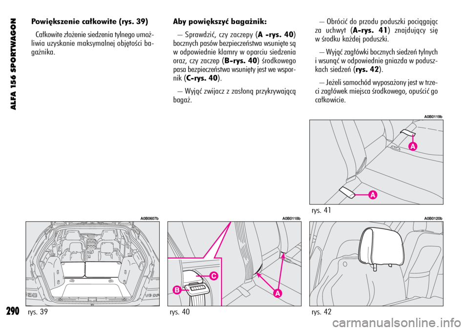 Alfa Romeo 156 2004  Instrukcja obsługi (in Polish) ALFA 156 SPORTWAGON
290
Powi´kszenie ca∏kowite (rys. 39)
Ca∏kowite z∏o˝enie siedzenia tylnego umo˝-
liwia uzyskanie maksymalnej obj´toÊci ba-
ga˝nika.– Obróciç do przodu poduszki poci