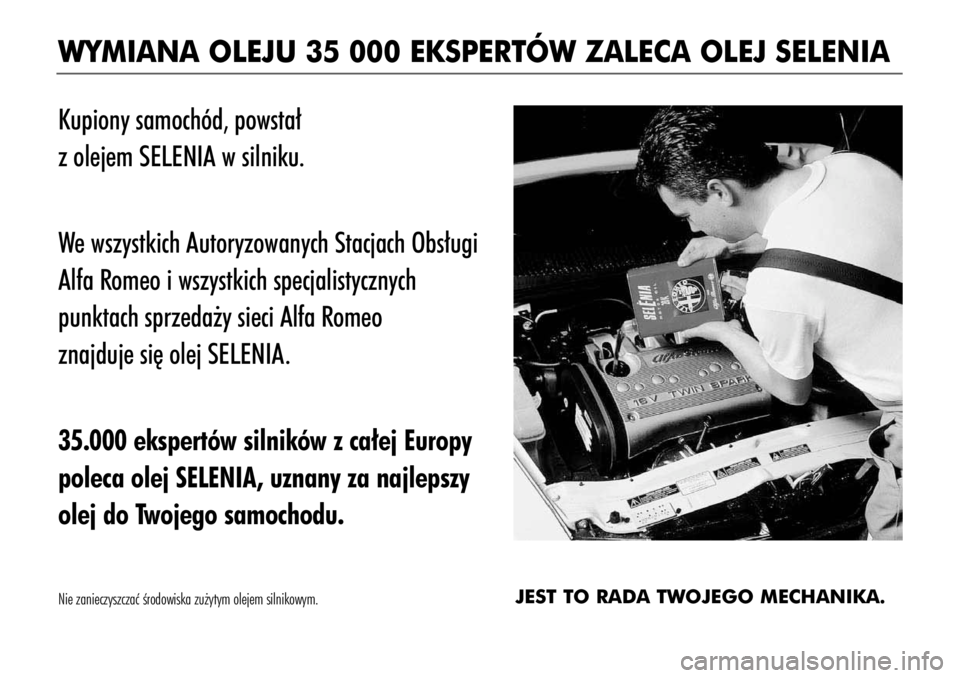 Alfa Romeo 156 2004  Instrukcja obsługi (in Polish) WYMIANA OLEJU 35 000 EKSPERTÓW ZALECA OLEJ SELENIA
Kupiony samochód, powsta∏ 
z olejem SELENIA w silniku.
We wszystkich Autoryzowanych Stacjach Obs∏ugi
Alfa Romeo i wszystkich specjalistycznych 