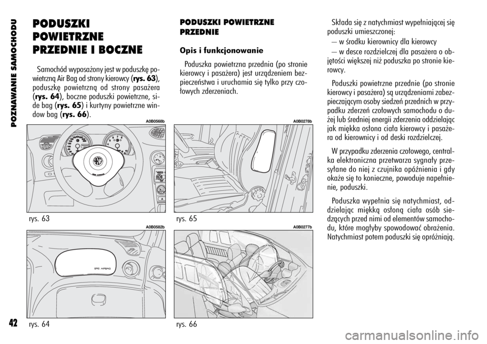 Alfa Romeo 156 2004  Instrukcja obsługi (in Polish) POZNAWANIE SAMOCHODU
42
PODUSZKI
POWIETRZNE
PRZEDNIE I BOCZNE
Samochód wyposa˝ony jest w poduszk´ po-
wietrznà Air Bag od strony kierowcy (rys. 63),
poduszk´ powietrznà od strony pasa˝era
(rys.