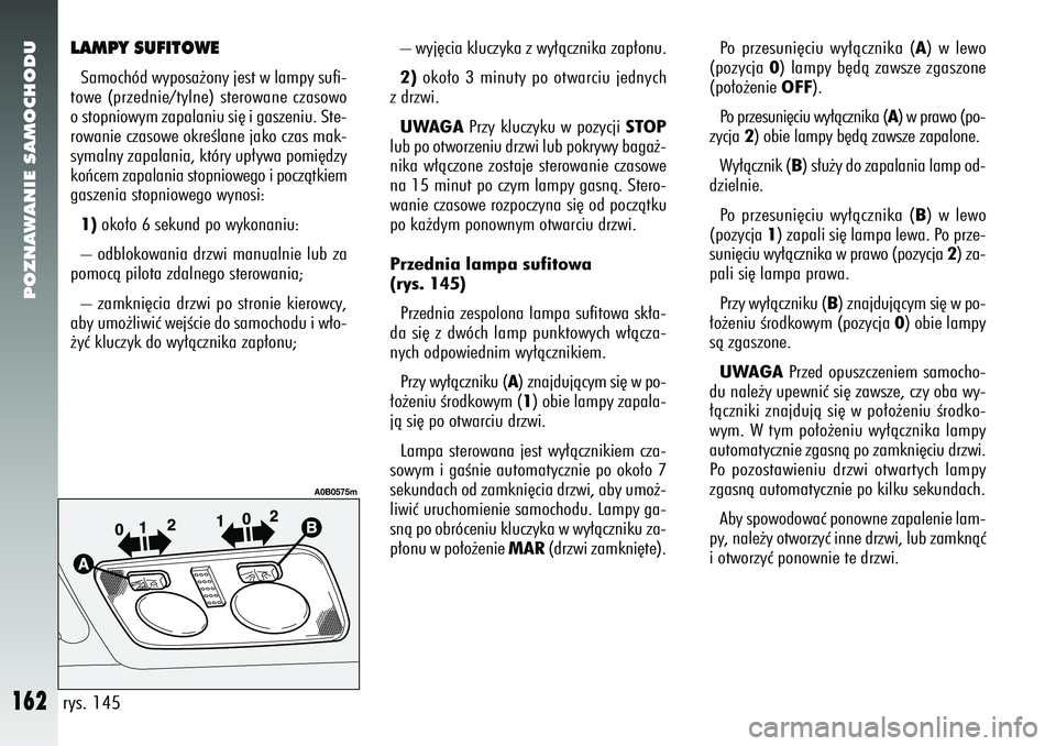 Alfa Romeo 156 2005 Instrukcja obsługi (in Polish) POZNAWANIE SAMOCHODU
162
LAMPY SUFITOWESamochód wyposa˝ony jest w lampy sufi-
towe (przednie/tylne) sterowane czasowo
o stopniowym zapalaniu si´ i gaszeniu. Ste-
rowanie czasowe okreÊlane jako cza Alfa Romeo 156 2005 Instrukcja obsługi (in Polish) POZNAWANIE SAMOCHODU
162
LAMPY SUFITOWESamochód wyposa˝ony jest w lampy sufi-
towe (przednie/tylne) sterowane czasowo
o stopniowym zapalaniu si´ i gaszeniu. Ste-
rowanie czasowe okreÊlane jako cza