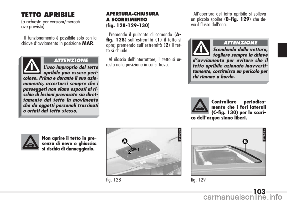 Alfa Romeo 166 2006  Libretto Uso Manutenzione (in Italian) 103
Controllare periodica-
mente che i fori laterali
(C-fig. 130) per lo scari-
co dell’acqua siano liberi. 
TETTO APRIBILE
(a richiesta per versioni/mercati 
ove previsto)
Il funzionamento è possi