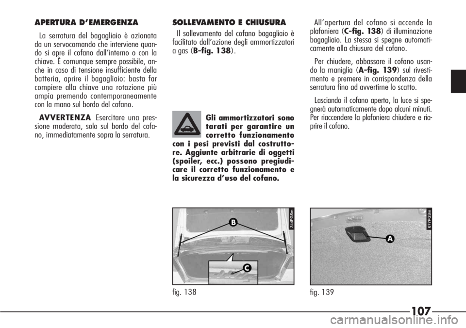 Alfa Romeo 166 2006  Libretto Uso Manutenzione (in Italian) 107
fig. 139
677PGSm344PGSm
fig. 138Gli ammortizzatori sono
tarati per garantire un
corretto funzionamento
con i pesi previsti dal costrutto-
re. Aggiunte arbitrarie di oggetti
(spoiler, ecc.) possono