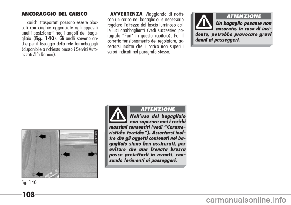 Alfa Romeo 166 2006  Libretto Uso Manutenzione (in Italian) 108
fig. 140
678PGSm
ANCORAGGIO DEL CARICO
I carichi trasportati possono essere bloc-
cati con cinghie agganciate agli appositi
anelli posizionati negli angoli del baga-
gliaio (fig. 140). Gli anelli 