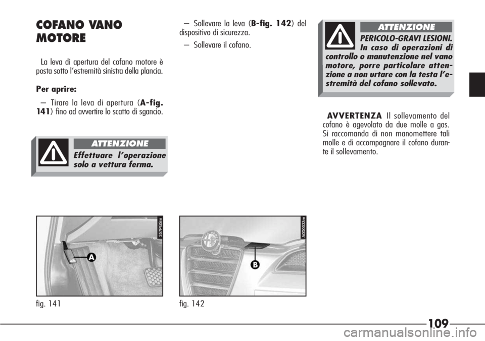 Alfa Romeo 166 2006  Libretto Uso Manutenzione (in Italian) 109
357PGSm
fig. 141
COFANO VANO 
MOTORE
La leva di apertura del cofano motore è
posta sotto l’estremità sinistra della plancia.
Per aprire:
– Tirare la leva di apertura (A-fig.
14 1) fino ad av