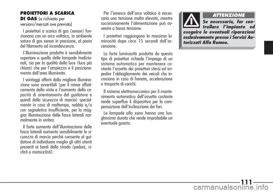 Alfa Romeo 166 2006  Libretto Uso Manutenzione (in Italian) 111
Per l’innesco dell’arco voltaico è neces-
saria una tensione molto elevata, mentre
successivamente l’alimentazione può av-
venire a bassa tensione. 
I proiettori raggiungono la massima lu-