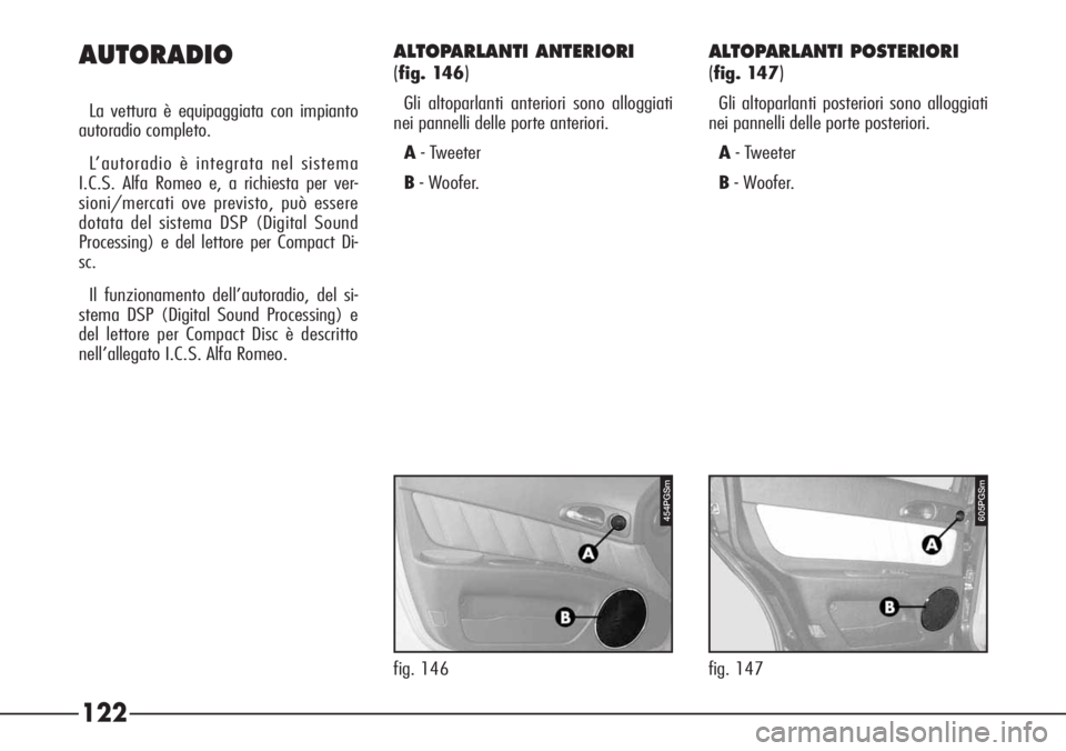 Alfa Romeo 166 2006  Libretto Uso Manutenzione (in Italian) 122 AUTORADIO
La vettura è equipaggiata con impianto
autoradio completo.
L’autoradio è integrata nel sistema
I.C.S. Alfa Romeo e, a richiesta per ver-
sioni/mercati ove previsto, può essere
dotat