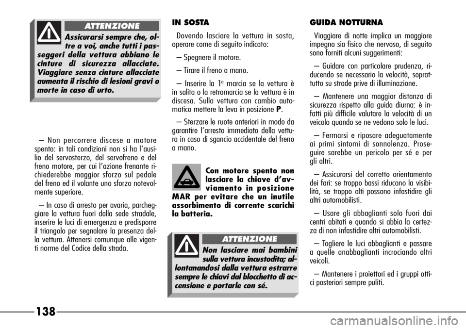 Alfa Romeo 166 2006  Libretto Uso Manutenzione (in Italian) 138
IN SOSTA
Dovendo lasciare la vettura in sosta,
operare come di seguito indicato:
– Spegnere il motore.
– Tirare il freno a mano.
– Inserire la 1
amarcia se la vettura è
in salita o la retro