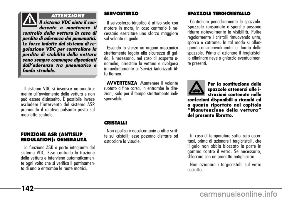 Alfa Romeo 166 2006  Libretto Uso Manutenzione (in Italian) 142
SERVOSTERZO
Il servosterzo idraulico è attivo solo con
motore in moto, in caso contrario è ne-
cessario esercitare uno sforzo maggiore
sul volante di guida.
Essendo lo sterzo un organo meccanico