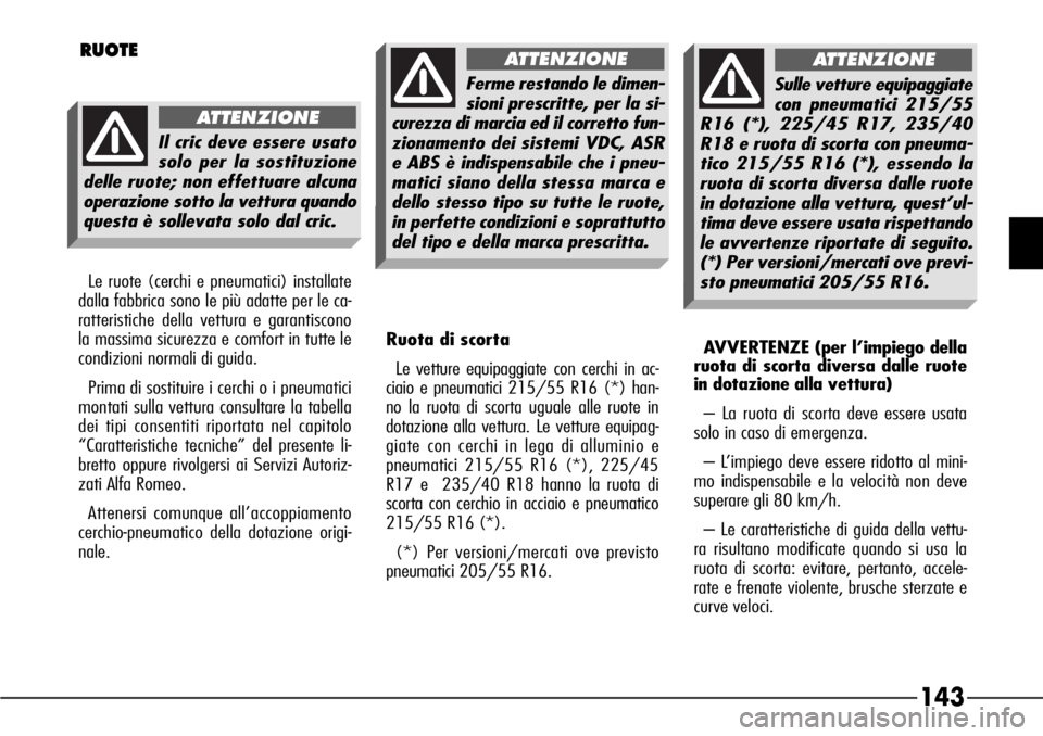 Alfa Romeo 166 2006  Libretto Uso Manutenzione (in Italian) 143
AVVERTENZE (per l’impiego della
ruota di scorta diversa dalle ruote
in dotazione alla vettura)
– La ruota di scorta deve essere usata
solo in caso di emergenza.
– L’impiego deve essere rid