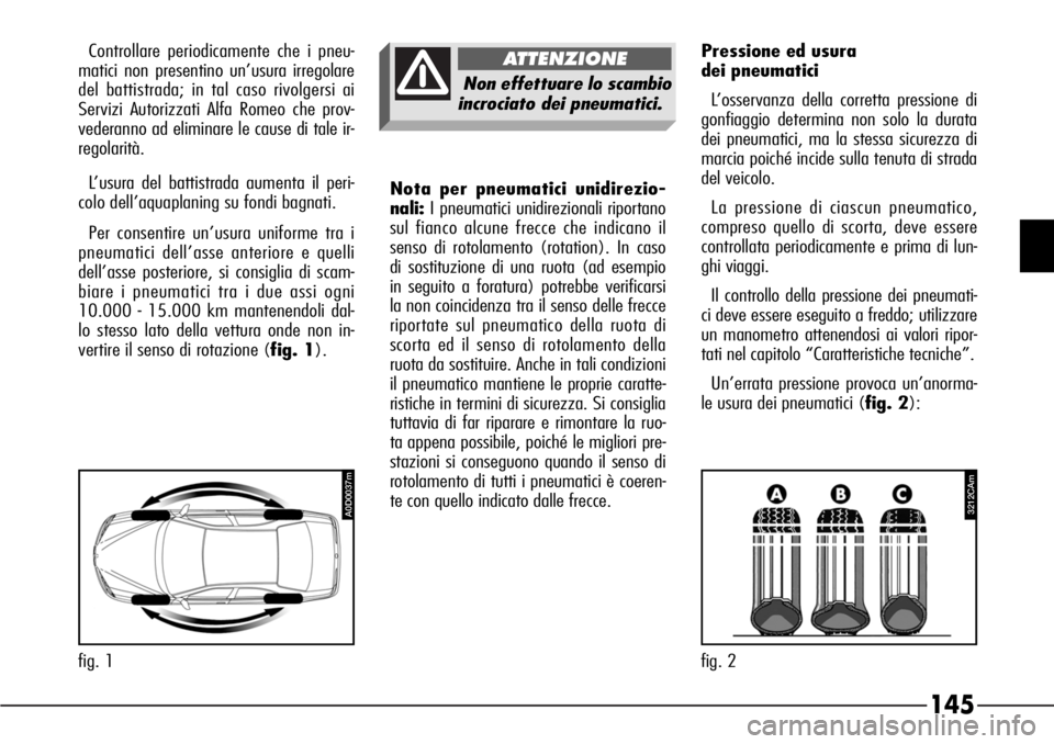 Alfa Romeo 166 2006  Libretto Uso Manutenzione (in Italian) 145
Controllare periodicamente che i pneu-
matici non presentino un’usura irregolare
del battistrada; in tal caso rivolgersi ai
Servizi Autorizzati Alfa Romeo che prov-
vederanno ad eliminare le cau