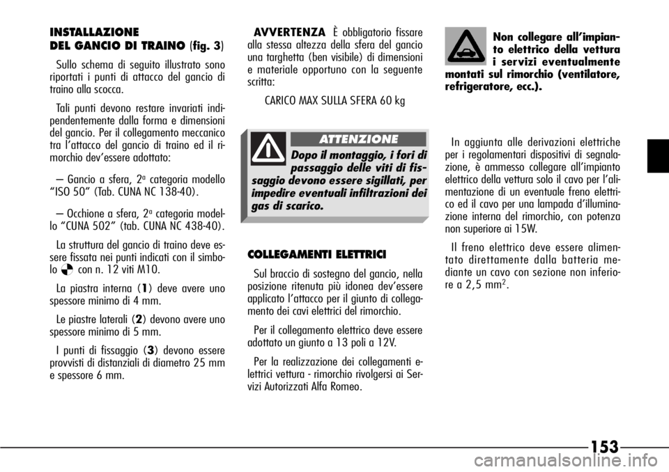 Alfa Romeo 166 2006  Libretto Uso Manutenzione (in Italian) 153
INSTALLAZIONE 
DEL GANCIO DI TRAINO (
fig. 3)
Sullo schema di seguito illustrato sono
riportati i punti di attacco del gancio di
traino alla scocca.
Tali punti devono restare invariati indi-
pende