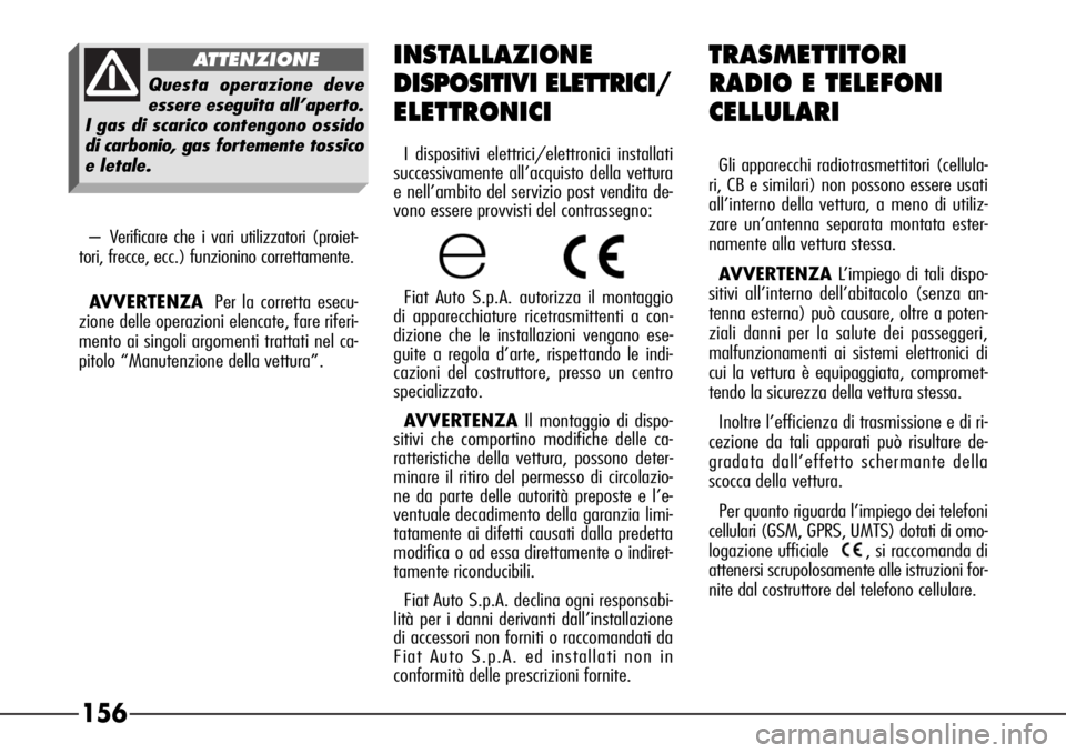 Alfa Romeo 166 2006  Libretto Uso Manutenzione (in Italian) 156
–Verificare che i vari utilizzatori (proiet-
tori, frecce, ecc.) funzionino correttamente.
AVVERTENZAPer la corretta esecu-
zione delle operazioni elencate, fare riferi-
mento ai singoli argomen