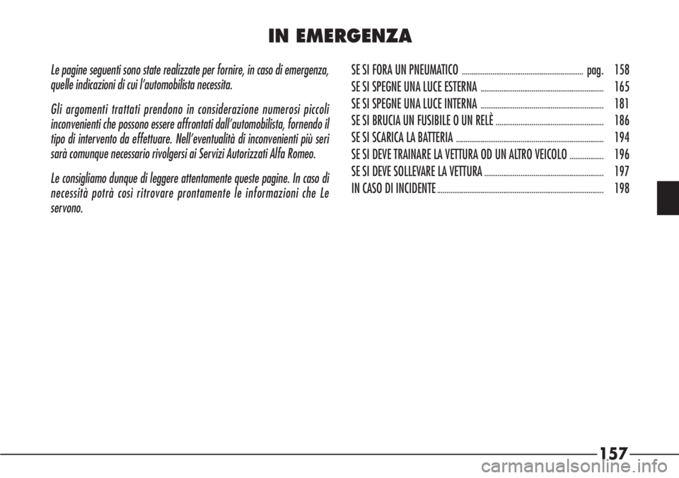 Alfa Romeo 166 2006  Libretto Uso Manutenzione (in Italian) 157
Le pagine seguenti sono state realizzate per fornire, in caso di emergenza,
quelle indicazioni di cui l’automobilista necessita.
Gli argomenti trattati prendono in considerazione numerosi piccol