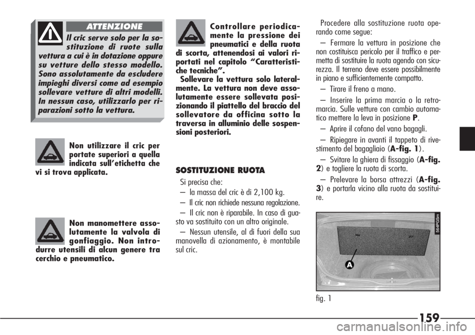 Alfa Romeo 166 2006  Libretto Uso Manutenzione (in Italian) Non manomettere asso-
lutamente la valvola di
gonfiaggio. Non intro-
durre utensili di alcun genere tra
cerchio e pneumatico.
Non utilizzare il cric per
portate superiori a quella
indicata sull’etic