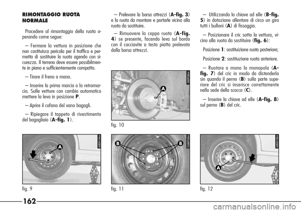 Alfa Romeo 166 2006  Libretto Uso Manutenzione (in Italian) 162
RIMONTAGGIO RUOTA
NORMALE
Procedere al rimontaggio della ruota o-
perando come segue:
– Fermare la vettura in posizione che
non costituisca pericolo per il traffico e per-
metta di sostituire la