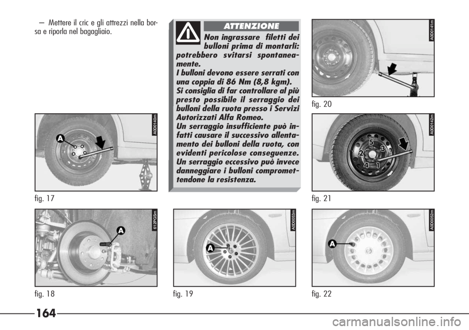 Alfa Romeo 166 2006  Libretto Uso Manutenzione (in Italian) 164
– Mettere il cric e gli attrezzi nella bor-
sa e riporla nel bagagliaio.
A0D0140m
fig. 17
A0D0053m
fig. 19
A0D0052m
fig. 22
A0D0142m
fig. 21
A0D0141m
fig. 20
612PGSm
fig. 18
Non ingrassare  file