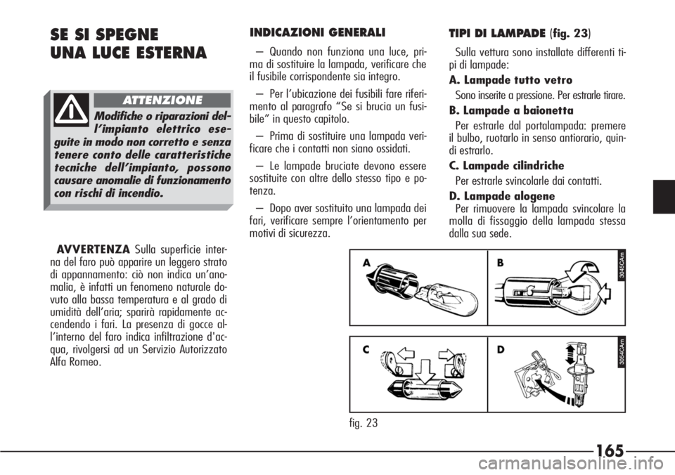 Alfa Romeo 166 2006  Libretto Uso Manutenzione (in Italian) 165
INDICAZIONI GENERALI
– Quando non funziona una luce, pri-
ma di sostituire la lampada, verificare che
il fusibile corrispondente sia integro.
– Per l’ubicazione dei fusibili fare riferi-
men