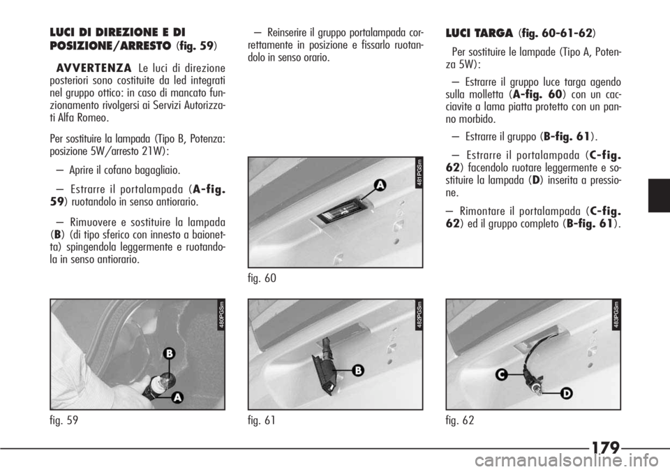 Alfa Romeo 166 2006  Libretto Uso Manutenzione (in Italian) 179
P4C00057
LUCI DI DIREZIONE E DI
POSIZIONE/ARRESTO
(fig. 59)
AVVERTENZALe luci di direzione
posteriori sono costituite da led integrati
nel gruppo ottico: in caso di mancato fun-
zionamento rivolge