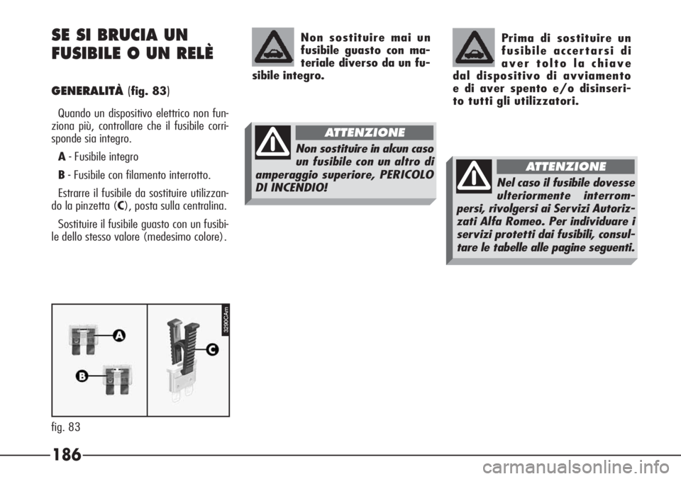 Alfa Romeo 166 2006  Libretto Uso Manutenzione (in Italian) 186
3290CAm
fig. 83
SE SI BRUCIA UN 
FUSIBILE O UN RELÈ
GENERALITÀ(fig. 83)
Quando un dispositivo elettrico non fun-
ziona più, controllare che il fusibile corri-
sponde sia integro.
A- Fusibile in