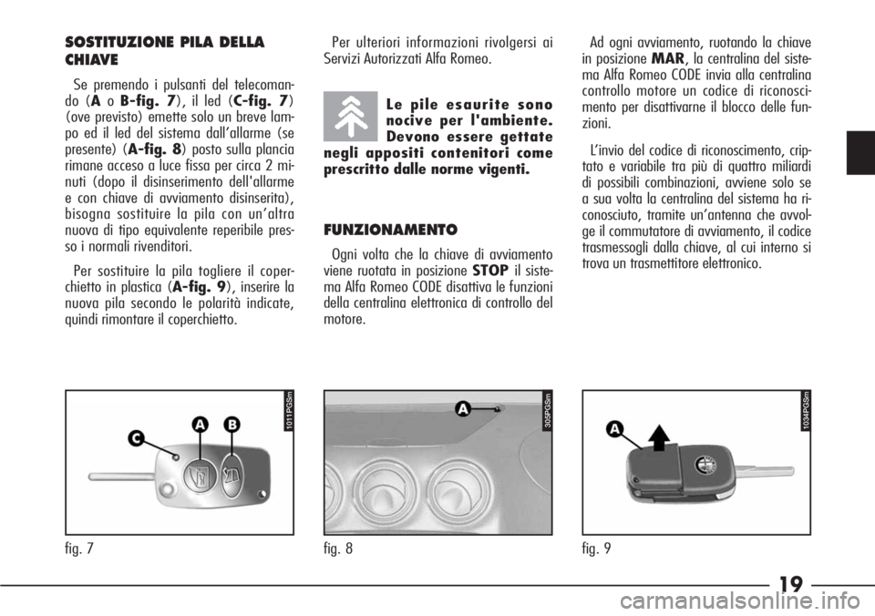 Alfa Romeo 166 2006  Libretto Uso Manutenzione (in Italian) 19
fig. 7
1011PGSm
SOSTITUZIONE PILA DELLA
CHIAVE
Se premendo i pulsanti del telecoman-
do (AoB-fig. 7), il led (C-fig. 7)
(ove previsto) emette solo un breve lam-
po ed il led del sistema dall’alla