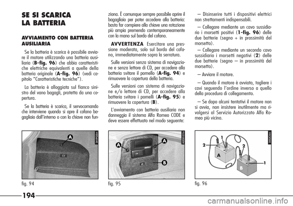 Alfa Romeo 166 2006 Libretto Uso Manutenzione (in Italian) 194
3052CA
SE SI SCARICA
LA BATTERIA
AVVIAMENTO CON BATTERIA
AUSILIARIA
Se la batteria è scarica è possibile avvia-
re il motore utilizzando una batteria ausi-
liaria (B-fig. 96) che abbia caratteri Alfa Romeo 166 2006 Libretto Uso Manutenzione (in Italian) 194
3052CA
SE SI SCARICA
LA BATTERIA
AVVIAMENTO CON BATTERIA
AUSILIARIA
Se la batteria è scarica è possibile avvia-
re il motore utilizzando una batteria ausi-
liaria (B-fig. 96) che abbia caratteri