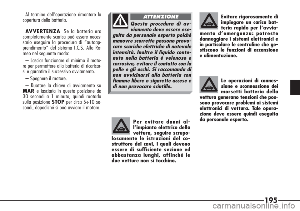 Alfa Romeo 166 2006  Libretto Uso Manutenzione (in Italian) 195
Per evitare danni al-
l’impianto elettrico della
vettura, seguire scrupo-
losamente le istruzioni del co-
struttore dei cavi, i quali devono
essere di sufficiente sezione ed
abbastanza lunghi, a