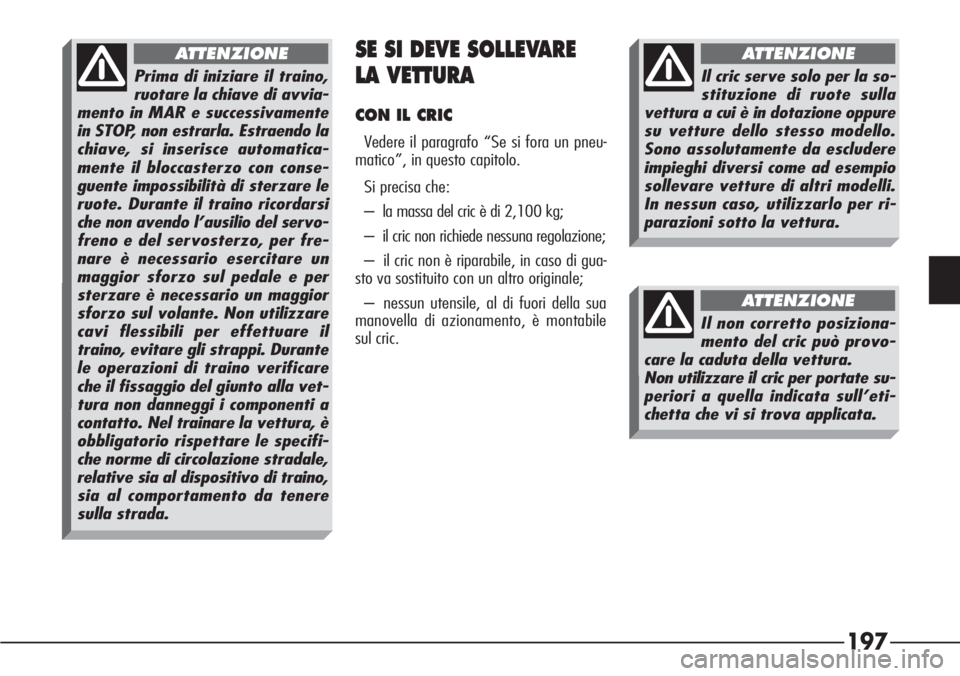 Alfa Romeo 166 2006  Libretto Uso Manutenzione (in Italian) 197
SE SI DEVE SOLLEVARE
LA VETTURA
CON IL CRIC
Vedere il paragrafo “Se si fora un pneu-
matico”, in questo capitolo.
Si precisa che:
– la massa del cric è di 2,100 kg;
– il cric non richiede