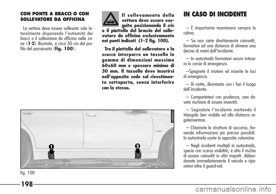 Alfa Romeo 166 2006  Libretto Uso Manutenzione (in Italian) 198
IN CASO DI INCIDENTE
– È importante mantenere sempre la
calma.
– Se non siete direttamente coinvolti,
fermatevi ad una distanza di almeno una
decina di metri dall’incidente.
– In autostra