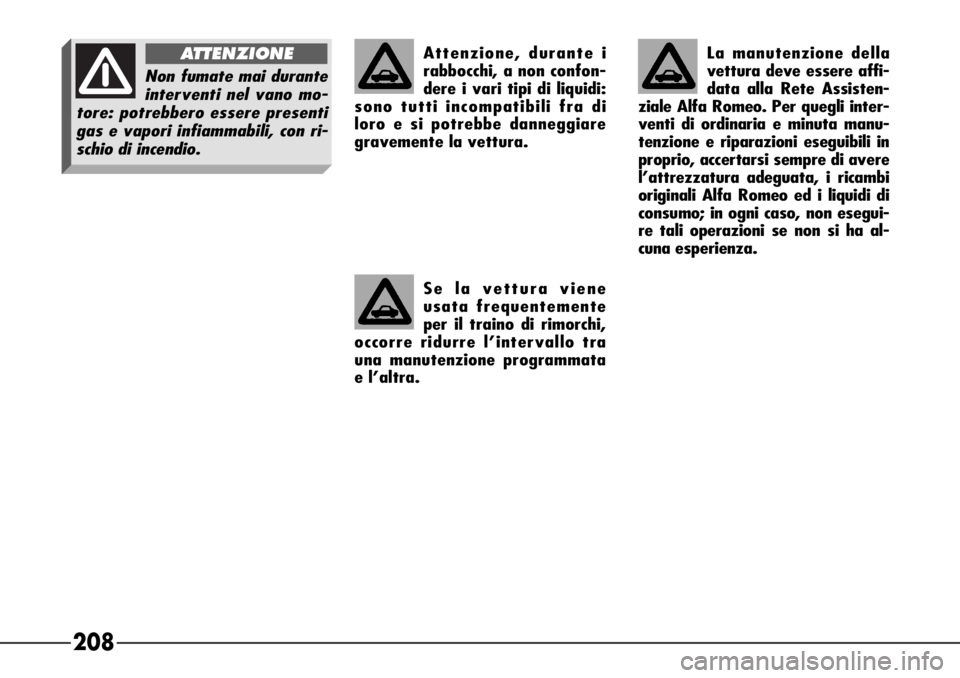 Alfa Romeo 166 2006  Libretto Uso Manutenzione (in Italian) 208
Attenzione, durante i
rabbocchi, a non confon-
dere i vari tipi di liquidi:
sono tutti incompatibili fra di 
loro e si potrebbe danneggiare
gravemente la vettura.
Se la vettura viene 
usata freque
