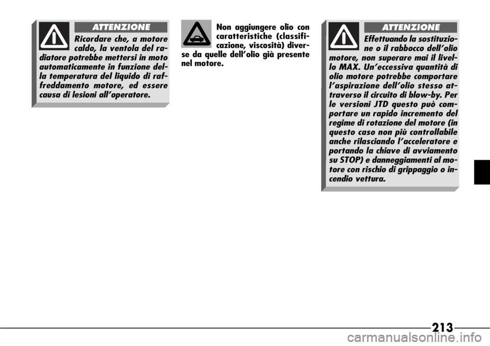 Alfa Romeo 166 2006  Libretto Uso Manutenzione (in Italian) 213
Non aggiungere olio con
caratteristiche (classifi-
cazione, viscosità) diver-
se da quelle dell’olio già presente
nel motore.
Ricordare che, a motore
caldo, la ventola del ra-
diatore potrebbe