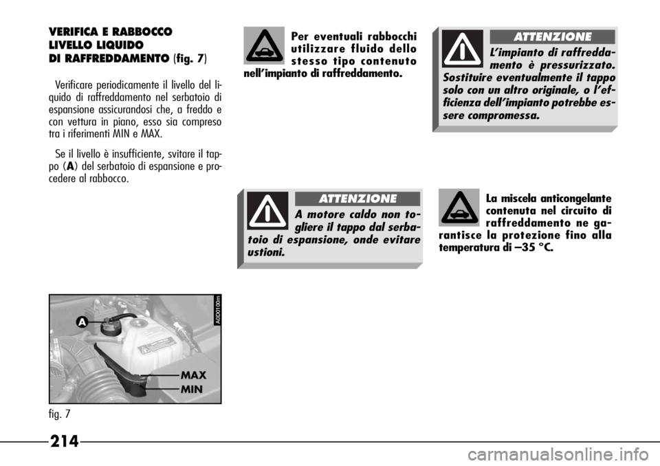 Alfa Romeo 166 2006  Libretto Uso Manutenzione (in Italian) 214
A0D0100m
fig. 7La miscela anticongelante
contenuta nel circuito di
raffreddamento ne ga-
rantisce la protezione fino alla
temperatura di –35 °C.
VERIFICA E RABBOCCO 
LIVELLO LIQUIDO 
DI RAFFRED