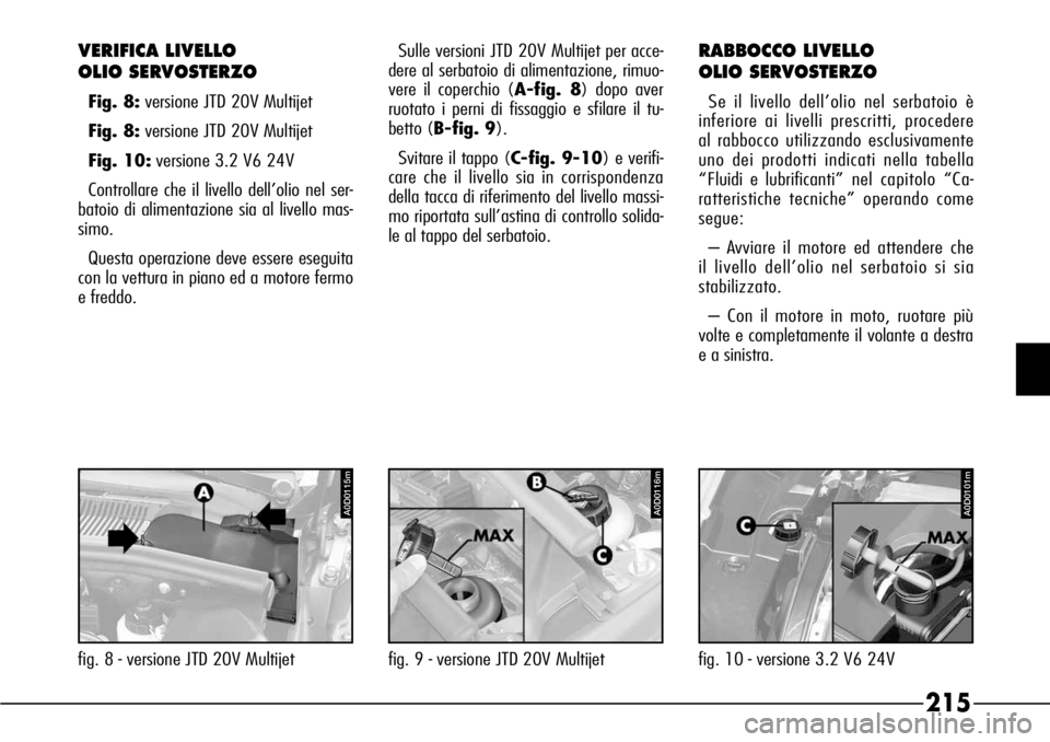 Alfa Romeo 166 2006  Libretto Uso Manutenzione (in Italian) 215
VERIFICA LIVELLO 
OLIO SERVOSTERZO
Fig. 8:versione JTD 20V Multijet
Fig. 8:versione JTD 20V Multijet
Fig. 10:versione 3.2 V6 24V
Controllare che il livello dell’olio nel ser-
batoio di alimentaz