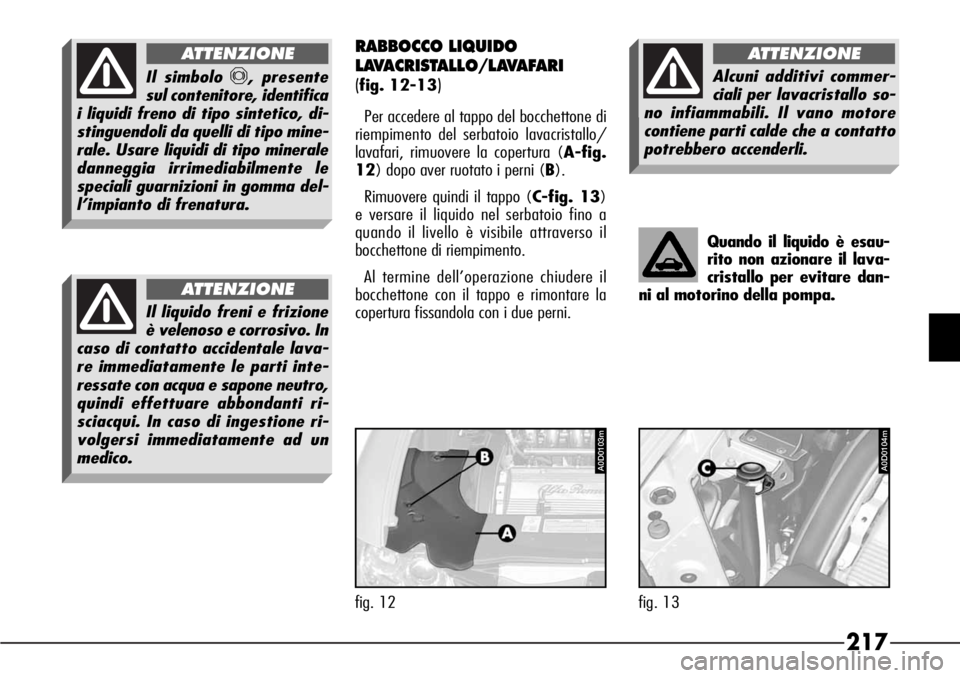Alfa Romeo 166 2006  Libretto Uso Manutenzione (in Italian) 217
RABBOCCO LIQUIDO
LAVACRISTALLO/LAVAFARI 
(
fig. 12-13)
Per accedere al tappo del bocchettone di
riempimento del serbatoio lavacristallo/
lavafari, rimuovere la copertura (A-fig.
12) dopo aver ruot