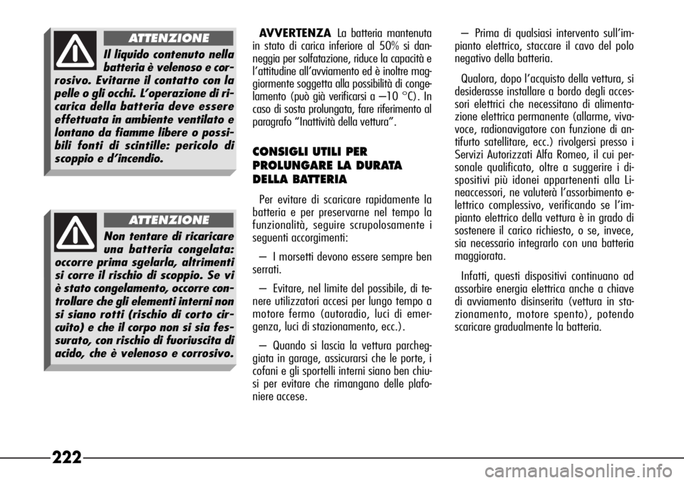 Alfa Romeo 166 2006  Libretto Uso Manutenzione (in Italian) 222
AVVERTENZALa batteria mantenuta
in stato di carica inferiore al 50% si dan-
neggia per solfatazione, riduce la capacità e
l’attitudine all’avviamento ed è inoltre mag-
giormente soggetta all