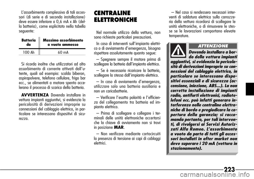 Alfa Romeo 166 2006  Libretto Uso Manutenzione (in Italian) 223
CENTRALINE
ELETTRONICHE
Nel normale utilizzo della vettura, non
sono richieste particolari precauzioni.
In caso di interventi sull’impianto elettri-
co o di avviamento d’emergenza, bisogna
ris