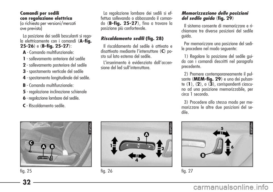 Alfa Romeo 166 2006  Libretto Uso Manutenzione (in Italian) 32
fig. 26 fig. 25
319PGSm604PGSm
fig. 27
603PGSm
Comandi per sedili 
con regolazione elettrica
(a richiesta per versioni/mercati 
ove previsto)
La posizione dei sedili basculanti si rego-
la elettric
