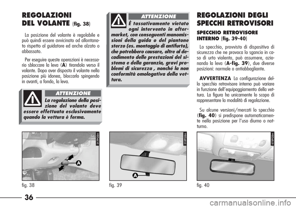 Alfa Romeo 166 2006  Libretto Uso Manutenzione (in Italian) 36 REGOLAZIONI
DEL VOLANTE 
(fig. 38)
La posizione del volante è regolabile e
può quindi essere avvicinato od allontana-
to rispetto al guidatore ed anche alzato o
abbassato.
Per eseguire queste ope