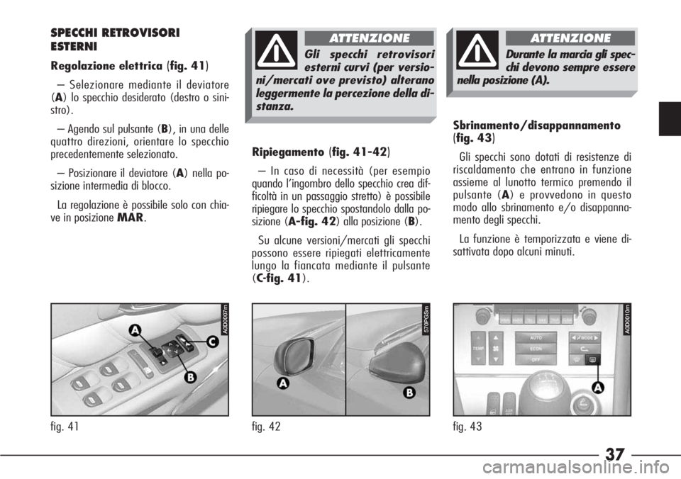 Alfa Romeo 166 2006  Libretto Uso Manutenzione (in Italian) 37
Ripiegamento(fig. 41-42)
– In caso di necessità (per esempio
quando l’ingombro dello specchio crea dif-
ficoltà in un passaggio stretto) è possibile
ripiegare lo specchio spostandolo dalla p