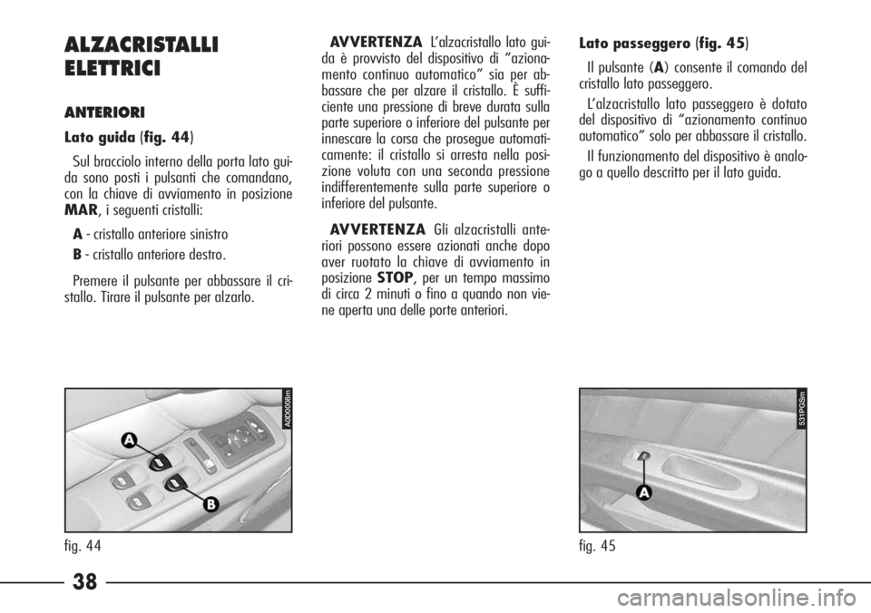 Alfa Romeo 166 2006  Libretto Uso Manutenzione (in Italian) 38 ALZACRISTALLI 
ELETTRICI
ANTERIORI
Lato guida (fig. 44)
Sul bracciolo interno della porta lato gui-
da sono posti i pulsanti che comandano,
con la chiave di avviamento in posizione
MAR, i seguenti 