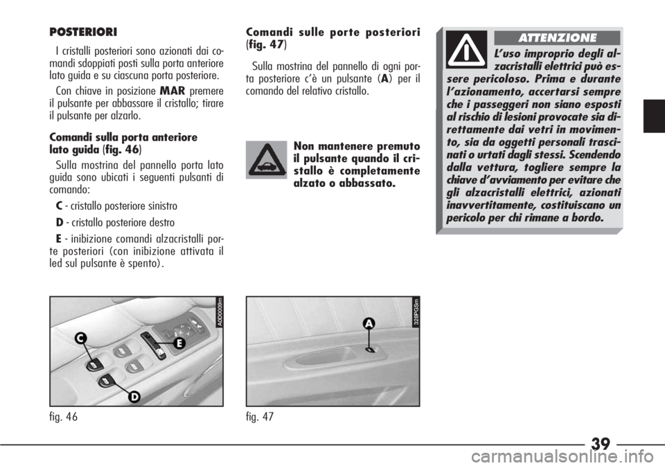 Alfa Romeo 166 2006  Libretto Uso Manutenzione (in Italian) 39
fig. 46
POSTERIORI
I cristalli posteriori sono azionati dai co-
mandi sdoppiati posti sulla porta anteriore
lato guida e su ciascuna porta posteriore.
Con chiave in posizione MARpremere
il pulsante