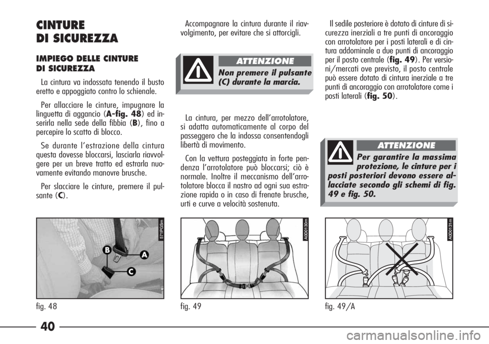Alfa Romeo 166 2006  Libretto Uso Manutenzione (in Italian) 40 CINTURE
DI SICUREZZA
IMPIEGO DELLE CINTURE 
DI SICUREZZA 
La cintura va indossata tenendo il busto
eretto e appoggiato contro lo schienale.
Per allacciare le cinture, impugnare la
linguetta di agga