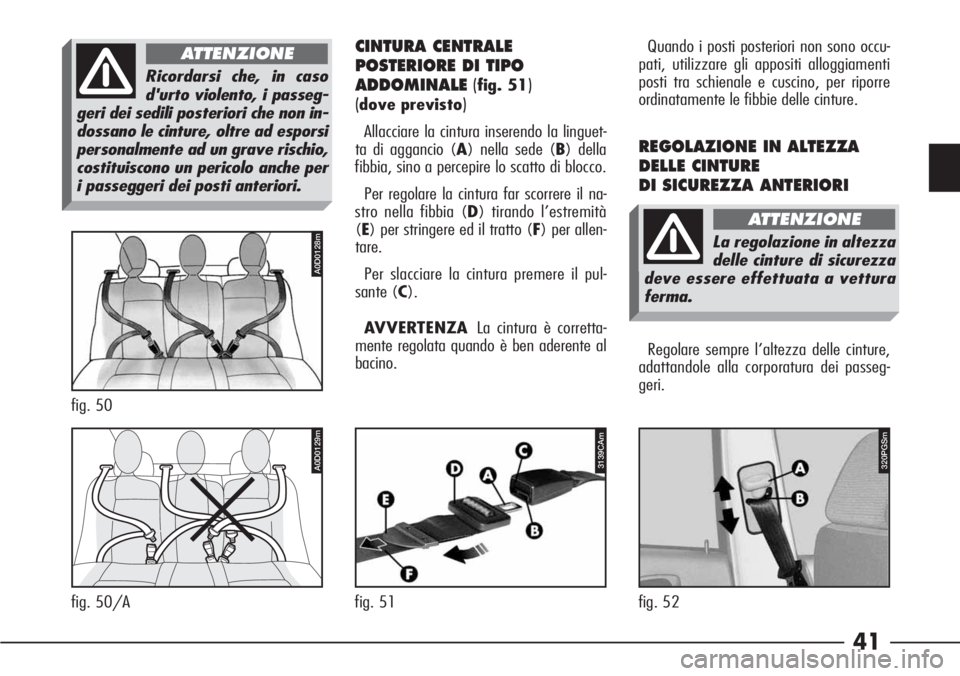 Alfa Romeo 166 2006  Libretto Uso Manutenzione (in Italian) 41
CINTURA CENTRALE
POSTERIORE DI TIPO
ADDOMINALE(
fig. 51)
(
dove previsto)
Allacciare la cintura inserendo la linguet-
ta di aggancio (A) nella sede (B) della
fibbia, sino a percepire lo scatto di b