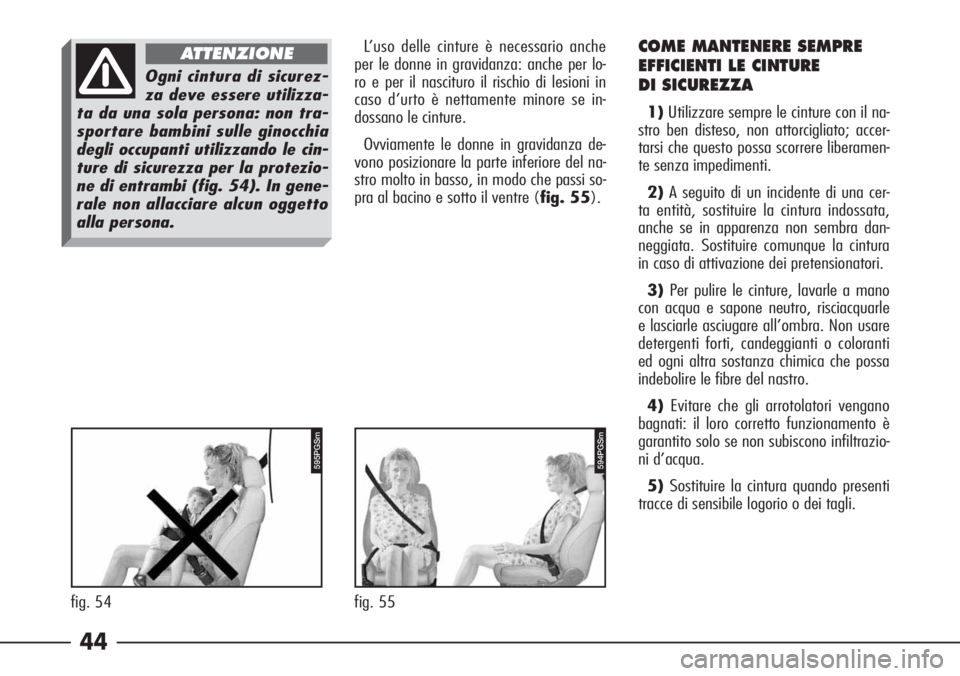 Alfa Romeo 166 2006  Libretto Uso Manutenzione (in Italian) 44
L’uso delle cinture è necessario anche
per le donne in gravidanza: anche per lo-
ro e per il nascituro il rischio di lesioni in
caso d’urto è nettamente minore se in-
dossano le cinture. 
Ovv