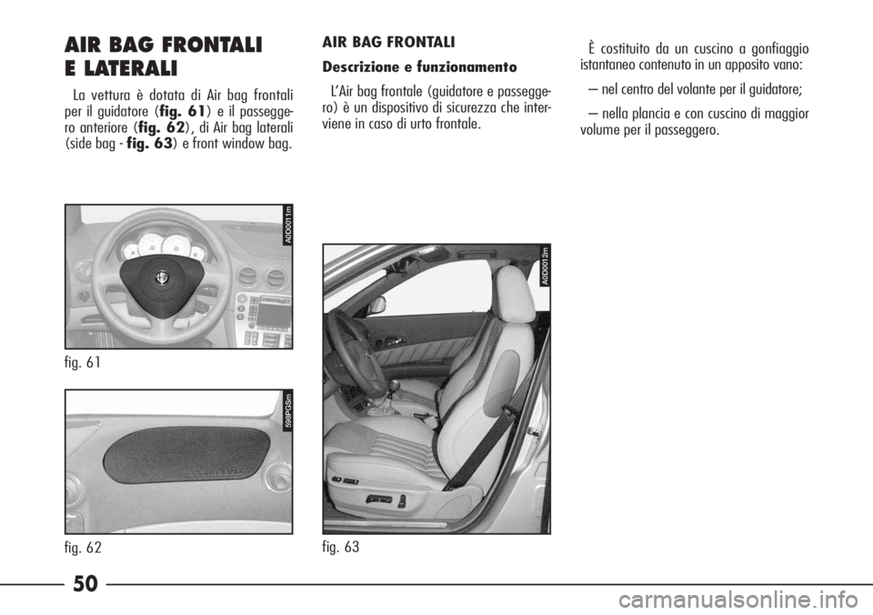 Alfa Romeo 166 2006  Libretto Uso Manutenzione (in Italian) 50 AIR BAG FRONTALI
E LATERALI
La vettura è dotata di Air bag frontali
per il guidatore (fig. 61) e il passegge-
ro anteriore (fig. 62), di Air bag laterali
(side bag - fig. 63) e front window bag.AI